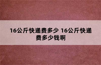 16公斤快递费多少 16公斤快递费多少钱啊